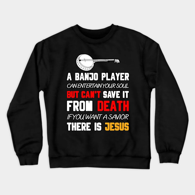 A BANJO PLAYER CAN ENTERTAIN YOUR SOUL BUT CAN'T SAVE IT FROM DEATH IF YOU WANT A SAVIOR THERE IS JESUS Crewneck Sweatshirt by Christian ever life